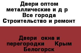 Двери оптом,металлические и д.р - Все города Строительство и ремонт » Двери, окна и перегородки   . Крым,Белогорск